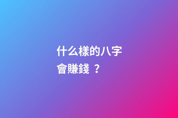 什么樣的八字會賺錢？